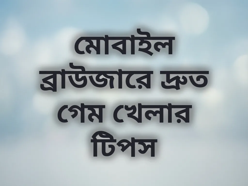 মোবাইল ব্রাউজারে দ্রুত গেম খেলার টিপস