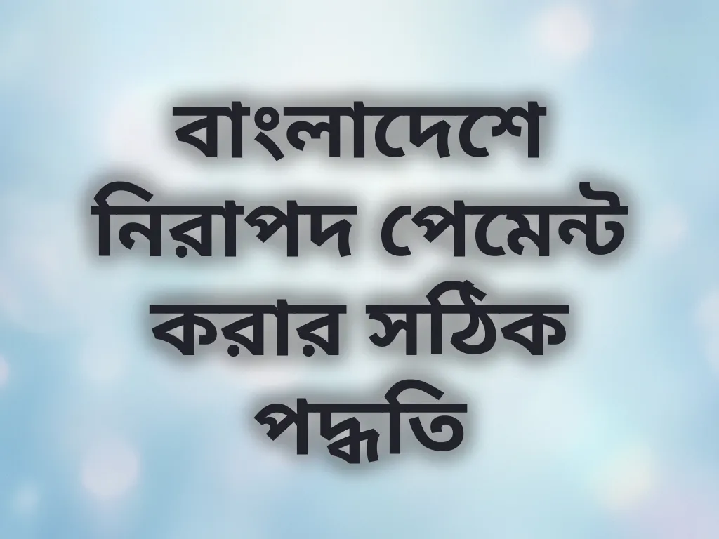 বাংলাদেশে নিরাপদ পেমেন্ট করার সঠিক পদ্ধতি